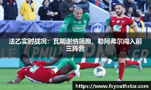 法乙实时战况：瓦朗谢纳领跑，勒阿弗尔闯入前三阵营