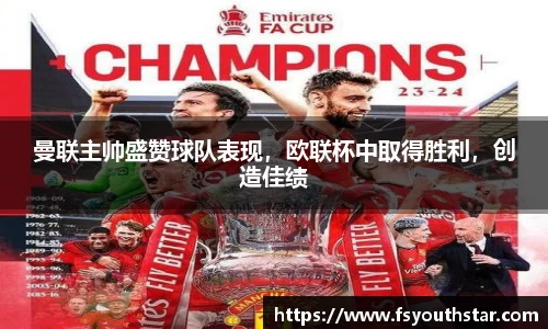 曼联主帅盛赞球队表现，欧联杯中取得胜利，创造佳绩
