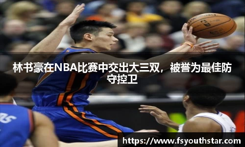林书豪在NBA比赛中交出大三双，被誉为最佳防守控卫