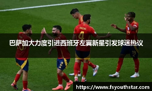 巴萨加大力度引进西班牙左翼新星引发球迷热议