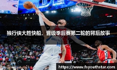 独行侠大胜快船，晋级季后赛第二轮的背后故事