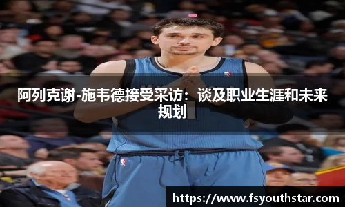 阿列克谢-施韦德接受采访：谈及职业生涯和未来规划