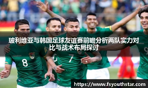 玻利维亚与韩国足球友谊赛前瞻分析两队实力对比与战术布局探讨