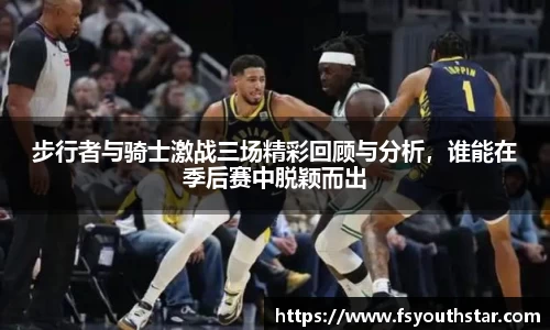 步行者与骑士激战三场精彩回顾与分析，谁能在季后赛中脱颖而出