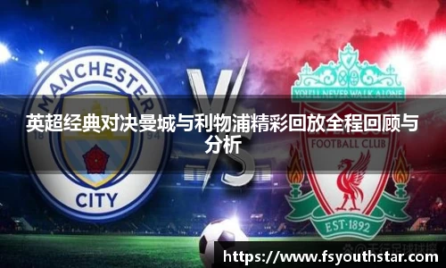 英超经典对决曼城与利物浦精彩回放全程回顾与分析