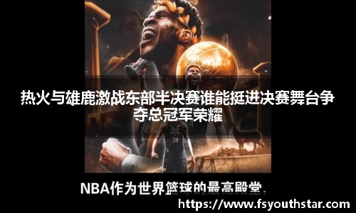 热火与雄鹿激战东部半决赛谁能挺进决赛舞台争夺总冠军荣耀