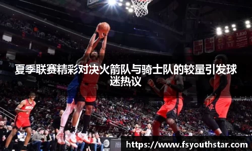 夏季联赛精彩对决火箭队与骑士队的较量引发球迷热议