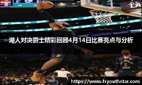 湖人对决爵士精彩回顾4月14日比赛亮点与分析