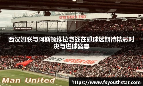 西汉姆联与阿斯顿维拉激战在即球迷期待精彩对决与进球盛宴