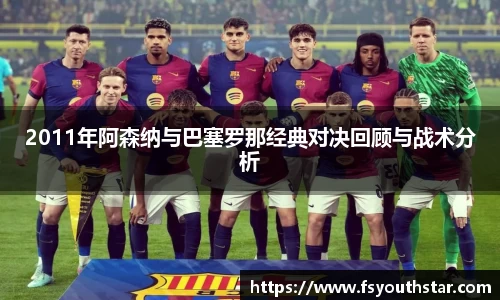 2011年阿森纳与巴塞罗那经典对决回顾与战术分析