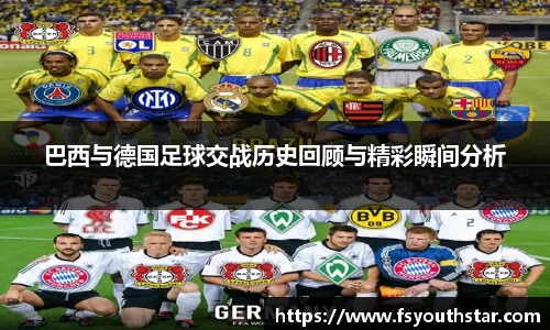 巴西与德国足球交战历史回顾与精彩瞬间分析