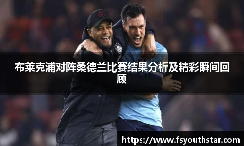 布莱克浦对阵桑德兰比赛结果分析及精彩瞬间回顾