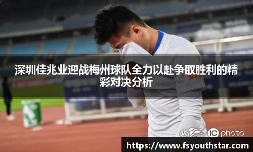 深圳佳兆业迎战梅州球队全力以赴争取胜利的精彩对决分析