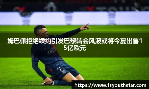 姆巴佩拒绝续约引发巴黎转会风波或将今夏出售15亿欧元