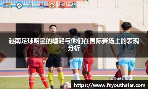 越南足球明星的崛起与他们在国际赛场上的表现分析