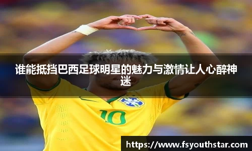 谁能抵挡巴西足球明星的魅力与激情让人心醉神迷